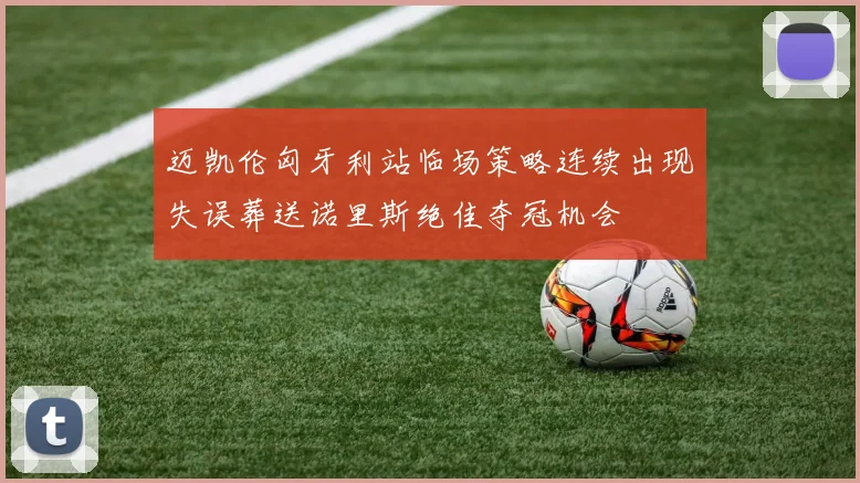 迈凯伦匈牙利站临场策略连续出现失误葬送诺里斯绝佳夺冠机会