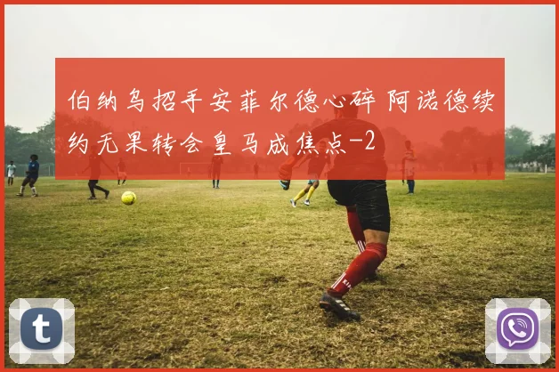 伯纳乌招手安菲尔德心碎 阿诺德续约无果转会皇马成焦点