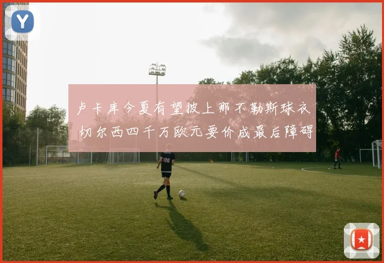 卢卡库今夏有望披上那不勒斯球衣 切尔西四千万欧元要价成最后障碍