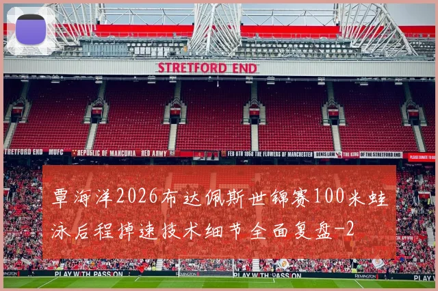 覃海洋2026布达佩斯世锦赛100米蛙泳后程掉速技术细节全面复盘