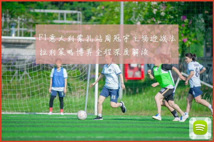 F1意大利蒙扎站周冠宇主场迎战法拉利策略博弈全程深度解读