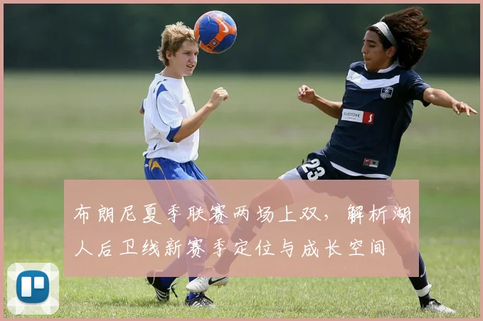 布朗尼夏季联赛两场上双，解析湖人后卫线新赛季定位与成长空间