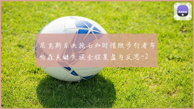尼克斯东决抢七加时惜败步行者布伦森关键失误全程复盘与反思