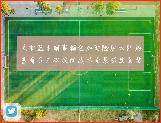 美职篮季前赛掘金加时险胜太阳约基奇准三双攻防战术全景深度复盘