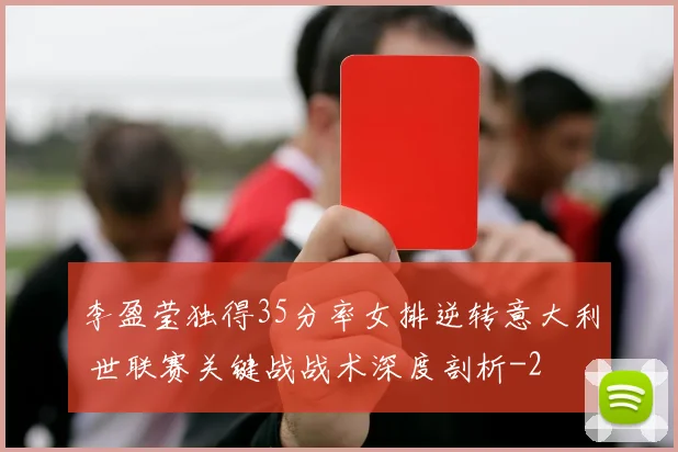 李盈莹独得35分率女排逆转意大利 世联赛关键战战术深度剖析